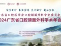 广东省口腔医学会口腔颌面外科专业委员会2024年广东省口腔颌面外科学术年会在JVID
丽湖校区顺利召开！